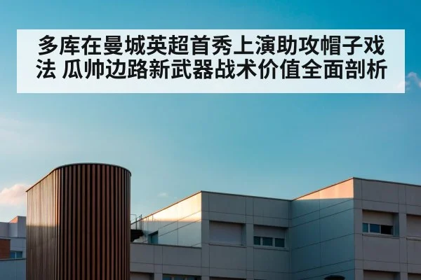 多库在曼城英超首秀上演助攻帽子戏法 瓜帅边路新武器战术价值全面剖析