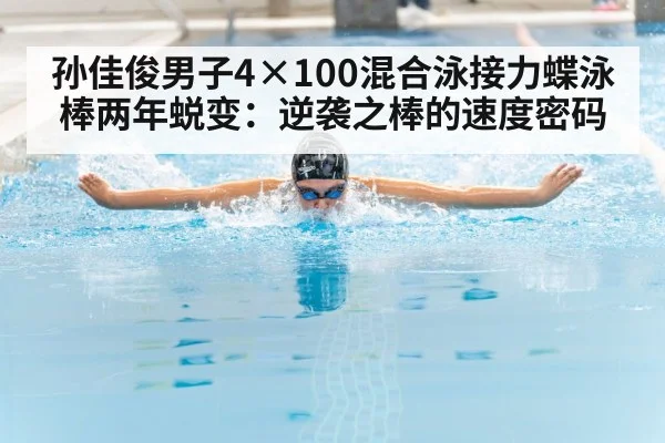 孙佳俊男子4×100混合泳接力蝶泳棒两年蜕变：逆袭之棒的速度密码