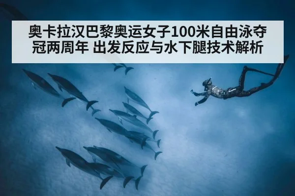 奥卡拉汉巴黎奥运女子100米自由泳夺冠两周年 出发反应与水下腿技术解析