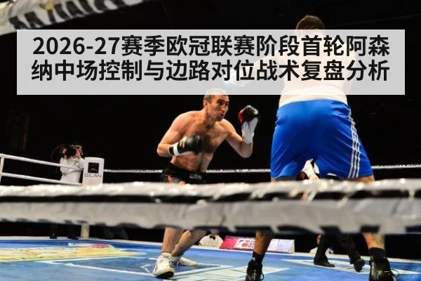 2026-27赛季欧冠联赛阶段首轮阿森纳中场控制与边路对位战术复盘分析 | 9game app